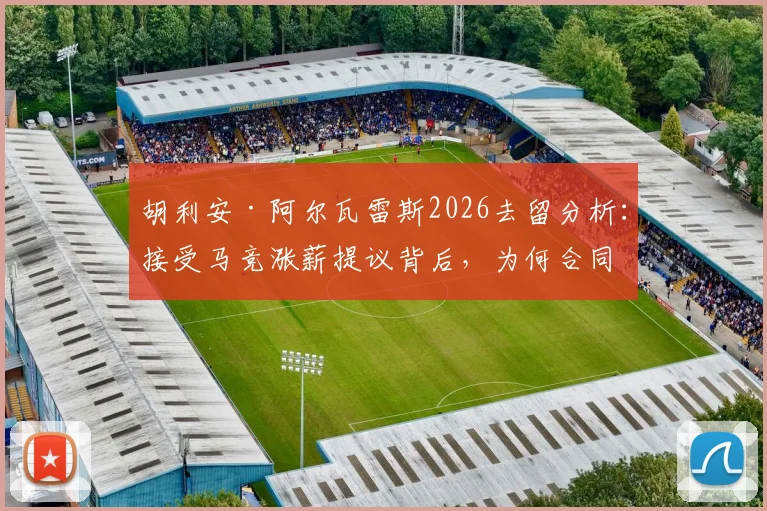 胡利安·阿尔瓦雷斯2026去留分析:接受马竞涨薪提议背后,为何合同年限成博弈关键?