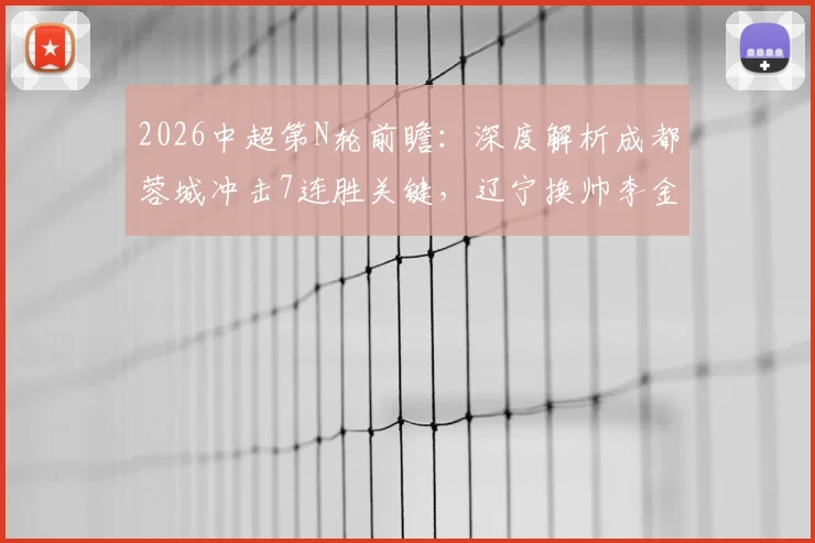 2026中超第N轮前瞻：深度解析成都蓉城冲击7连胜关键，辽宁换帅李金羽后战术与状态全观察