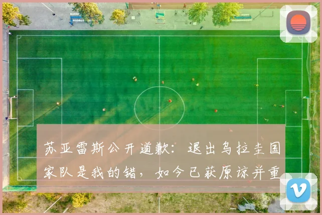 苏亚雷斯公开道歉：退出乌拉圭国家队是我的错，如今已获原谅并重返2026世预赛