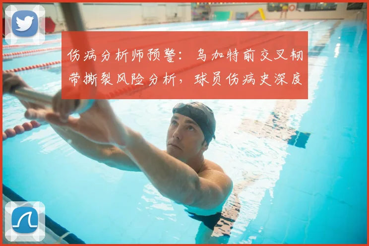 伤病分析师预警:乌加特前交叉韧带撕裂风险分析,球员伤病史深度回顾与康复前景评估