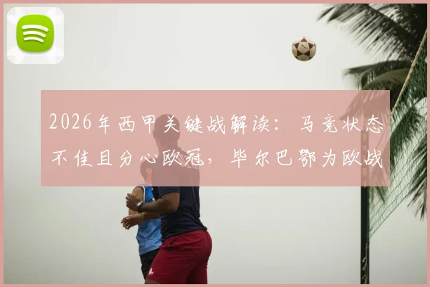 2026年西甲关键战解读:马竞状态不佳且分心欧冠,毕尔巴鄂为欧战资格全力抢分