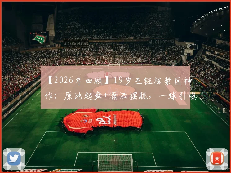 【2026年回顾】19岁王钰栋禁区神作：原地起舞+潇洒摆脱，一球引爆全场，新星灵性拉满