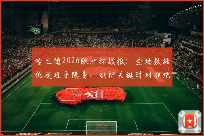 哈兰德2026欧洲杯战报：全场数据低迷近乎隐身，剖析关键时刻准绝杀助挪威晋级原因与赛后评分