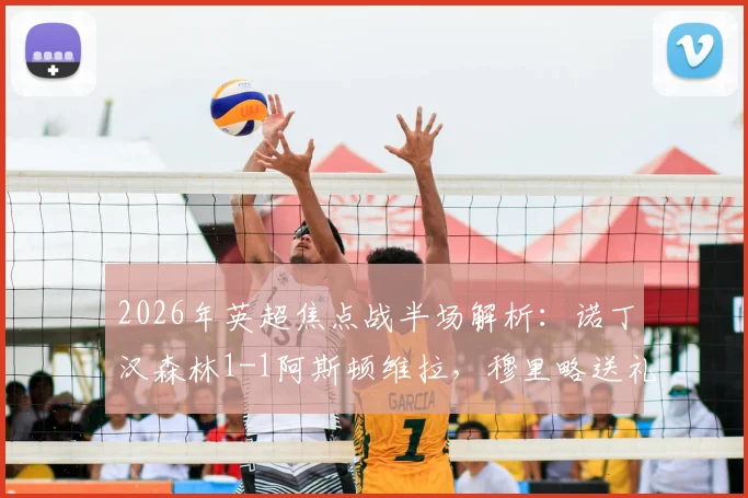 2026年英超焦点战半场解析：诺丁汉森林1-1阿斯顿维拉，穆里略送礼，威廉姆斯闪电扳平，维拉争四遇考验